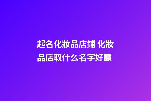 起名化妝品店鋪 化妝品店取什么名字好聽-第1張-店鋪起名-玄機派